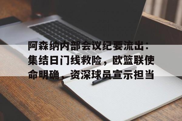 Kaiyuan开元-关于阿森纳内部会议纪要流出：集结日门线救险，欧篮联使命明确，资深球员宣示担当的信息